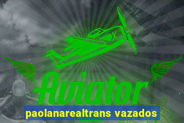 paolanarealtrans vazados